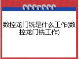 数控龙门铣是什么工作(数控龙门铣工作)
