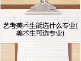 艺考美术生能选什么专业(美术生可选专业)