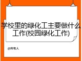 学校里的绿化工主要做什么工作(校园绿化工作)
