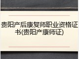 贵阳产后康复师职业资格证书(贵阳产康师证)
