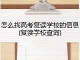 怎么找高考复读学校的信息(复读学校查询)