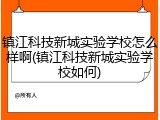 镇江科技新城实验学校怎么样啊(镇江科技新城实验学校如何)