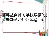 邯郸丛台补习学校靠谱吗(邯郸丛台补习靠谱吗)