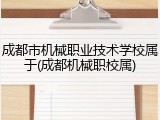 成都市机械职业技术学校属于(成都机械职校属)