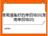 淮南潘集好的单招培训(淮南单招培训)