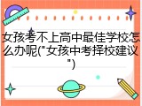 女孩考不上高中最佳学校怎么办呢("女孩中考择校建议")