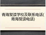 青海复读学校及联系电话(青海复读电话)