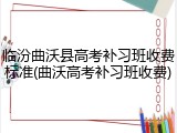 临汾曲沃县高考补习班收费标准(曲沃高考补习班收费)