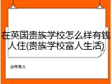 在英国贵族学校怎么样有钱人住(贵族学校富人生活)