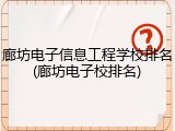 廊坊电子信息工程学校排名(廊坊电子校排名)