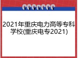 2021年重庆电力高等专科学校(重庆电专2021)