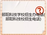 郧阳科技学校招生办电话(郧阳科技校招生电话)