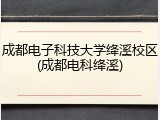 成都电子科技大学绛溪校区(成都电科绛溪)