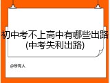 初中考不上高中有哪些出路(中考失利出路)