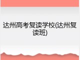 达州高考复读学校(达州复读班)