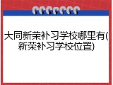 大同新荣补习学校哪里有(新荣补习学校位置)