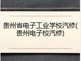 贵州省电子工业学校汽修(贵州电子校汽修)