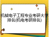 机械电子工程专业考研大学排名(机电考研排名)