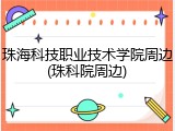 珠海科技职业技术学院周边(珠科院周边)