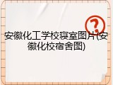 安徽化工学校寝室图片(安徽化校宿舍图)