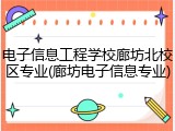 电子信息工程学校廊坊北校区专业(廊坊电子信息专业)