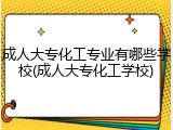 成人大专化工专业有哪些学校(成人大专化工学校)