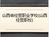 山西省经贸职业学校(山西经贸职校)