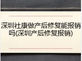 深圳社康做产后修复能报销吗(深圳产后修复报销)