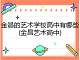金昌的艺术学校高中有哪些(金昌艺术高中)