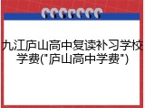 九江庐山高中复读补习学校学费("庐山高中学费")