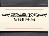 中考复读生要扣分吗(中考复读扣分吗)
