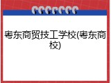 粤东商贸技工学校(粤东商校)