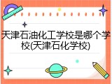 天津石油化工学校是哪个学校(天津石化学校)