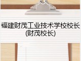 福建财茂工业技术学校校长(财茂校长)