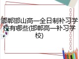 邯郸邯山高一全日制补习学校有哪些(邯郸高一补习学校)
