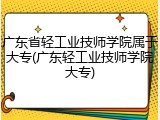 广东省轻工业技师学院属于大专(广东轻工业技师学院大专)