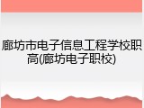 廊坊市电子信息工程学校职高(廊坊电子职校)