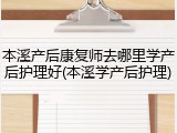 本溪产后康复师去哪里学产后护理好(本溪学产后护理)