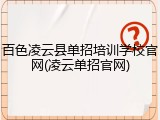 百色凌云县单招培训学校官网(凌云单招官网)