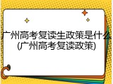广州高考复读生政策是什么(广州高考复读政策)