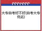 大专自考好不好(自考大专优劣)