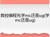 数控编程先学mc还是ug(学mc还是ug)