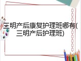 三明产后康复护理班哪有(三明产后护理班)