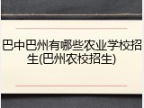 巴中巴州有哪些农业学校招生(巴州农校招生)