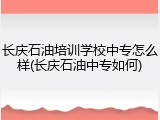 长庆石油培训学校中专怎么样(长庆石油中专如何)