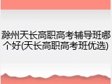 滁州天长高职高考辅导班哪个好(天长高职高考班优选)