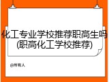 化工专业学校推荐职高生吗(职高化工学校推荐)