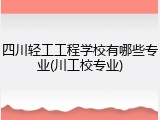 四川轻工工程学校有哪些专业(川工校专业)