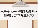 电子技术专业可以考哪些学校(电子技术专业院校)
