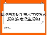 院校自考招生技术学校怎么报名(自考招生报名)